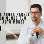 Por que parece que agora todo mundo tem doença autoimune? Leia agora